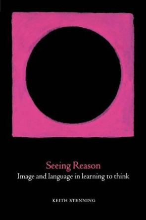 Seeing Reason: Image and Language in Learning to Think by Keith Stenning 9780198507741