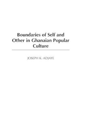 Boundaries of Self and Other in Ghanaian Popular Culture by Joseph K. Adjaye 9780325001036