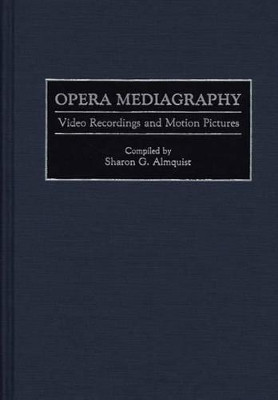 Opera Mediagraphy: Video Recordings and Motion Pictures Sharon G. Almquist 9780313284908