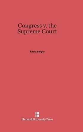 Congress V. the Supreme Court by Raoul Berger 9780674733701