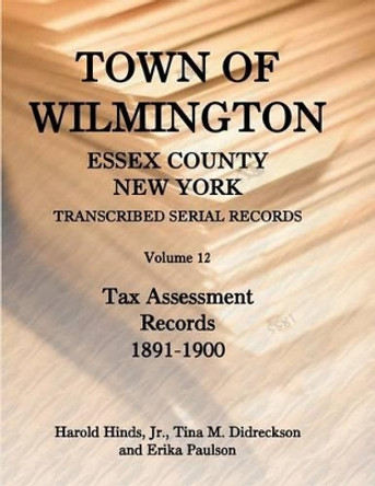 Town of Wilmington, Essex County, New York, Transcribed Serial Records: Volume 12, Tax Assessment Records, 1891-1900 by Jr Harold Hinds 9780788445460