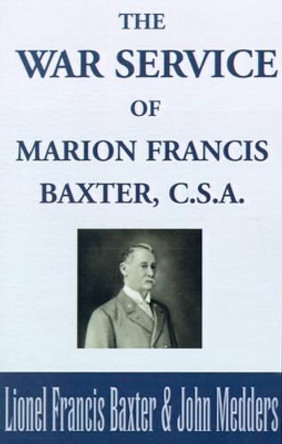 The War Service of Marion Francis Baxter, C.S.A. by Lionel Francis Baxter 9780738869407