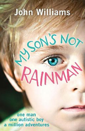 My Son's Not Rainman: One Man, One Autistic Boy, A Million Adventures by John Williams