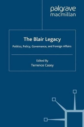 The Blair Legacy: Politics, Policy, Governance, and Foreign Affairs by Terrence Casey 9780230216624