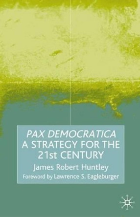 Pax Democratica: A Strategy for the 21st Century by James Robert Huntley 9780333945988
