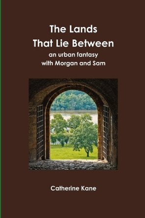 The Lands That Lie Between- An Urban Fantasy with Morgan and Sam by Catherine Kane 9780984695102