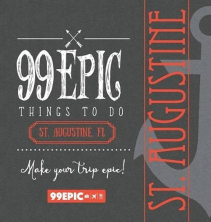 99 Epic Things to Do - St. Augustine, Florida by Christina Benjamin 9780988337565