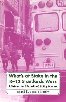What's at Stake in the K-12 Standards Wars: A Primer for Educational Policy Makers by Sandra Stotsky 9780820444901