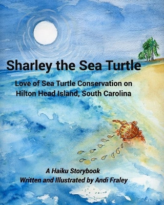 Sharley the Sea TurtleLove of Sea Turtle Conservation on Hilton Head Island, South Carolina: A Haiku Story by Andi Fraley by Andi Fraley 9781006182709
