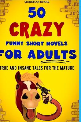 50 Crazy Funny Short Novels for Adults: True and Insane Tales for the Mature by Christian Stahl 9781387932733
