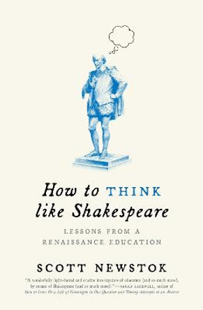 How to Think like Shakespeare: Lessons from a Renaissance Education by Scott Newstok
