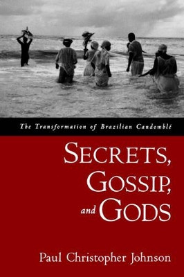 Secrets, Gossip, and Gods: The Transformation of Brazilian Candomble by Paul Christopher Johnson 9780195188226
