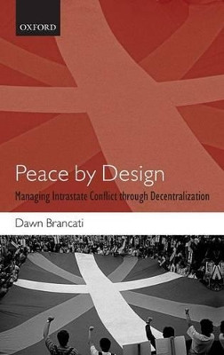 Peace by Design: Managing Intrastate Conflict through Decentralization by Dawn Brancati 9780199549009