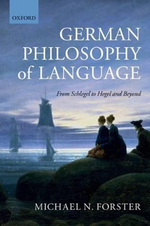 German Philosophy of Language: From Schlegel to Hegel and beyond by Michael N. Forster 9780199687497