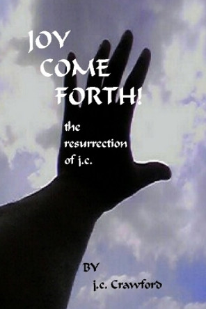 Joy Come Forth!: The Ressurection of J.C. by j.c. Crawford 9780615165493