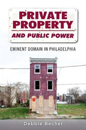 Private Property and Public Power: Eminent Domain in Philadelphia by Debbie Becher 9780199322558