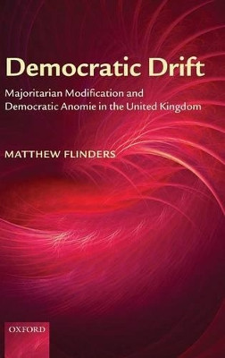 Democratic Drift: Majoritarian Modification and Democratic Anomie in the United Kingdom by Matthew Flinders 9780199271597