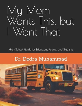 My Mom Wants This, but I Want That: High School Guide for Educators, Parents, and Students by Dedra Lori Muhammad 9780976634683