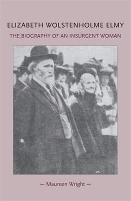 Elizabeth Wolstenholme Elmy and the Victorian Feminist Movement: The Biography of an Insurgent Woman by Maureen Wright 9780719091353