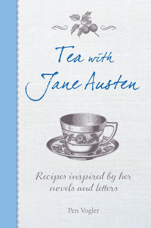 Tea with Jane Austen: Recipes Inspired by Her Novels and Letters by Pen Vogler