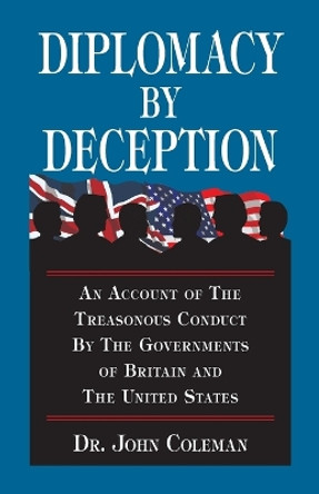 Diplomacy by Deception: An Account of the Treasonous Conduct by the Governments of Britain and the United States by John Coleman 9780964010482