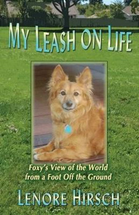 My Leash on Life: Foxy's View of the World from a Foot Off the Ground by Lenore Hirsch 9780615872650