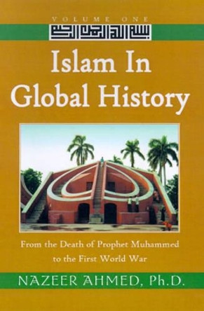 Islam in Global History: From the Death of Prophet Muhammed to the First World War by Nazeer Ahmed 9780738859637