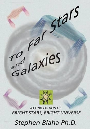 To Far Stars and Galaxies: Second Edition of Bright Stars, Bright Universe by Stephen Blaha 9780981904955