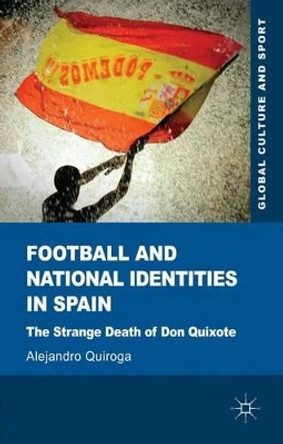 Football and National Identities in Spain: The Strange Death of Don Quixote by Alejandro Quiroga 9780230355408