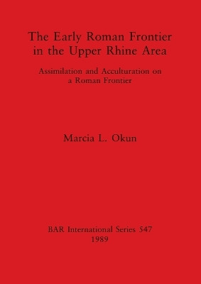The Early Roman Frontier in the Upper Rhine Area: Assimilation and Acculturation on a Roman Frontier by Marcia L. Okun 9780860546948