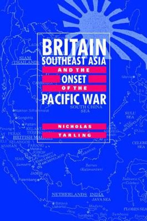 Britain, Southeast Asia and the Onset of the Pacific War by Nicholas Tarling 9780521553469