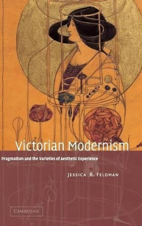 Victorian Modernism: Pragmatism and the Varieties of Aesthetic Experience by Jessica R. Feldman 9780521815819