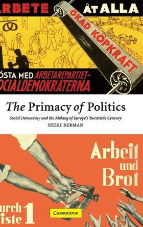 The Primacy of Politics: Social Democracy and the Making of Europe's Twentieth Century by Sheri Berman 9780521817998