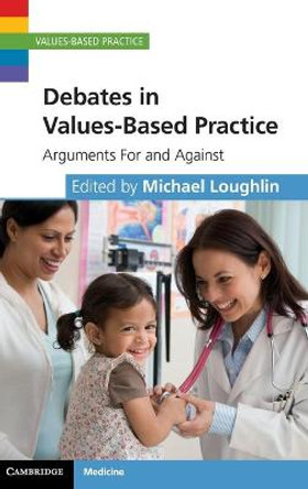 Debates in Values-Based Practice: Arguments For and Against by Michael Loughlin