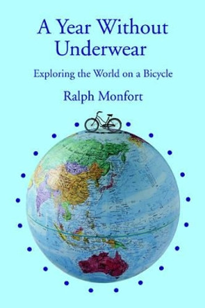 A Year Without Underwear: Exploring the World on a Bicycle by Ralph Monfort 9780595407545