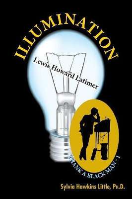 Illumination: Lewis Howard Latimer: Thank A Black Man Series - 1 by Ph D Sylvia Hawkins Little 9780980106190