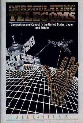 Deregulating Telecoms: Competition and Control in the United States, Japan and Britain by Jill Hills 9780899302256