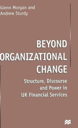 Beyond Organizational Change: Structure, Discourse and Power in UK Financial Services by G. Morgan 9780333526996