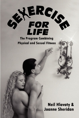 Sexercise for Life: The Program Combining Physical and Sexual Fitness by Neil Hlavaty 9780759645264
