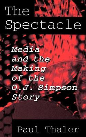 The Spectacle: Media and the Making of the O.J. Simpson Story by Paul Thaler 9780275953195