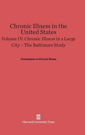 Chronic Illness in the United States, Volume IV, Chronic Illness in a Large City by Commission on Chronic Illness 9780674497634