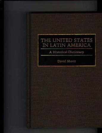 The United States in Latin America: A Historical Dictionary by David Shavit 9780313275951