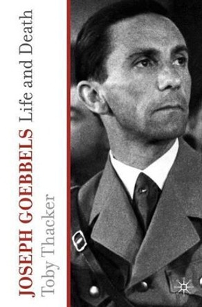 Joseph Goebbels: Life and Death by Toby Thacker 9780230228894