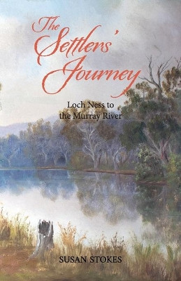 The Settlers' Journey: Loch Ness to the Murray River by Susan Stokes 9780645326307