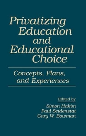 Privatizing Education and Educational Choice: Concepts, Plans, and Experiences by Simon Hakim 9780275947514
