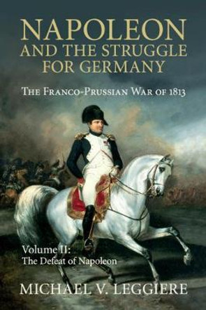 Napoleon and the Struggle for Germany: The Franco-Prussian War of 1813 by Michael V. Leggiere