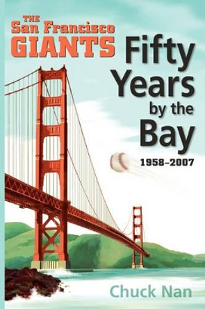Fifty Years by the Bay: The San Francisco Giants 1958-2007 by Chuck, Nan 9781425965730