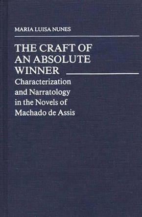 The Craft of an Absolute Winner: Characterization and Narratology in the Novels of Machado de Assis by Maria Nunes 9780313236310