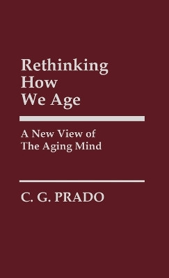 Rethinking How We Age: A New View of the Aging Mind by C. G. Prado 9780313247859
