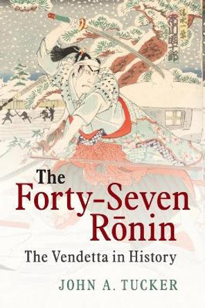 The Forty-Seven Ronin: The Vendetta in History by John Allen Tucker